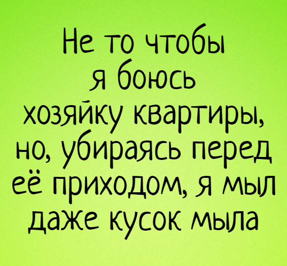 изображение: Не то чтобы я боюсь хозяйку квартиры, но, убираясь перед её приходом, я мыл даже кусок мыла #Прикол