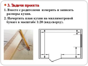 3. Задачи проекта 1. Вместе с родителями измерить и записать размеры кухни. 2